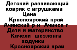 Детский развивающий коврик с игрушками. › Цена ­ 700 - Красноярский край, Ачинский р-н, Ачинск г. Дети и материнство » Качели, шезлонги, ходунки   . Красноярский край